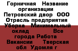 Горничная › Название организации ­ Петровский двор, ООО › Отрасль предприятия ­ Уборка › Минимальный оклад ­ 15 000 - Все города Работа » Вакансии   . Тверская обл.,Удомля г.